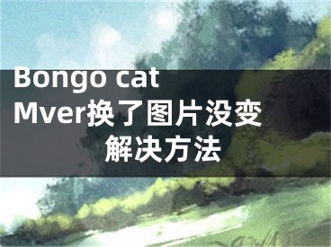 Bongo cat Mver換了圖片沒變解決方法