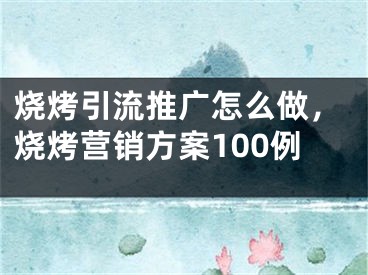 燒烤引流推廣怎么做，燒烤營銷方案100例