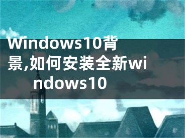 Windows10背景,如何安裝全新windows10