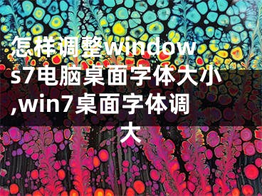 怎樣調(diào)整windows7電腦桌面字體大小,win7桌面字體調(diào)大