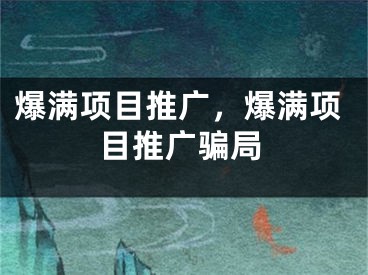 爆滿項目推廣，爆滿項目推廣騙局