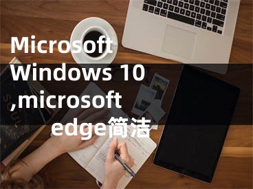 Microsoft Windows 10,microsoft edge簡(jiǎn)潔