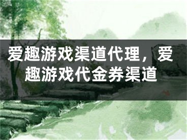 愛(ài)趣游戲渠道代理，愛(ài)趣游戲代金券渠道