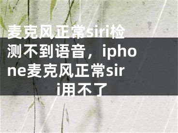 麥克風(fēng)正常siri檢測(cè)不到語(yǔ)音，iphone麥克風(fēng)正常siri用不了