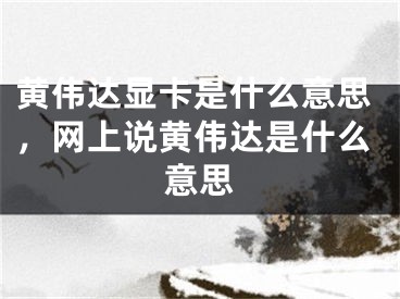 黃偉達顯卡是什么意思，網上說黃偉達是什么意思