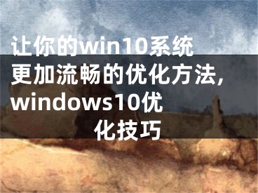 讓你的win10系統(tǒng)更加流暢的優(yōu)化方法,windows10優(yōu)化技巧