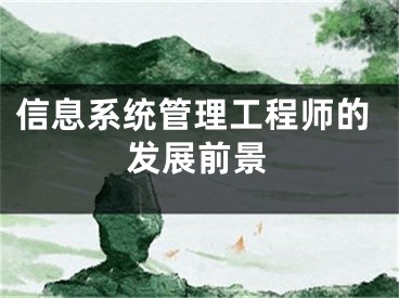 信息系統(tǒng)管理工程師的發(fā)展前景