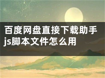 百度網(wǎng)盤(pán)直接下載助手js腳本文件怎么用 