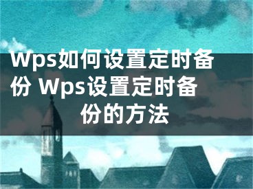 Wps如何設(shè)置定時備份 Wps設(shè)置定時備份的方法