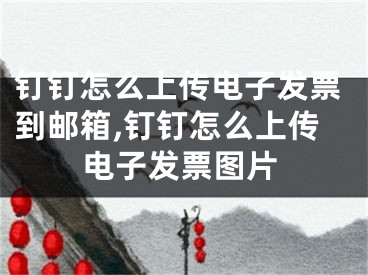 釘釘怎么上傳電子發(fā)票到郵箱,釘釘怎么上傳電子發(fā)票圖片