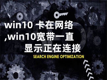 win10 卡在網絡,win10寬帶一直顯示正在連接