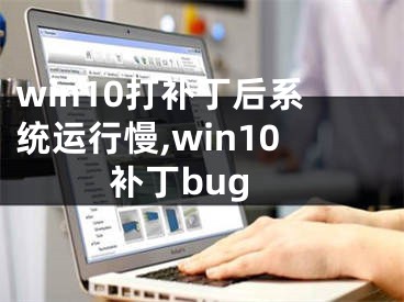 win10打補(bǔ)丁后系統(tǒng)運(yùn)行慢,win10補(bǔ)丁bug