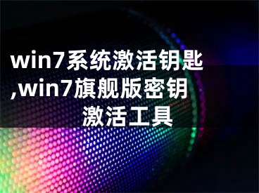 win7系統(tǒng)激活鑰匙,win7旗艦版密鑰激活工具