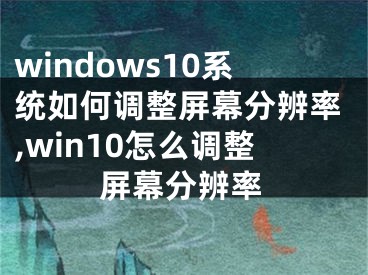 windows10系統(tǒng)如何調(diào)整屏幕分辨率,win10怎么調(diào)整屏幕分辨率