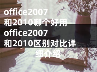 office2007和2010哪個(gè)好用 office2007和2010區(qū)別對(duì)比詳細(xì)介紹