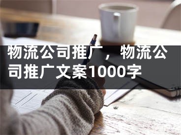 物流公司推廣，物流公司推廣文案1000字