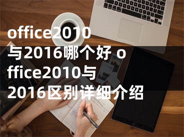 office2010與2016哪個(gè)好 office2010與2016區(qū)別詳細(xì)介紹