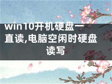 win10開機硬盤一直讀,電腦空閑時硬盤讀寫