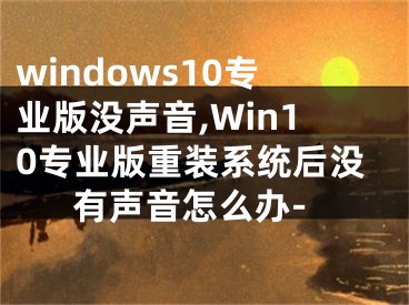 windows10專業(yè)版沒聲音,Win10專業(yè)版重裝系統(tǒng)后沒有聲音怎么辦-