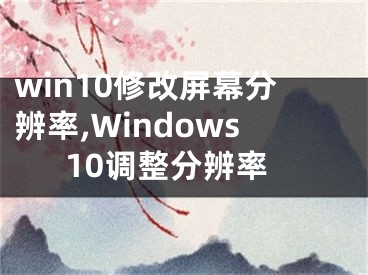 win10修改屏幕分辨率,Windows10調(diào)整分辨率