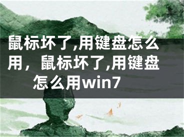 鼠標(biāo)壞了,用鍵盤怎么用，鼠標(biāo)壞了,用鍵盤怎么用win7