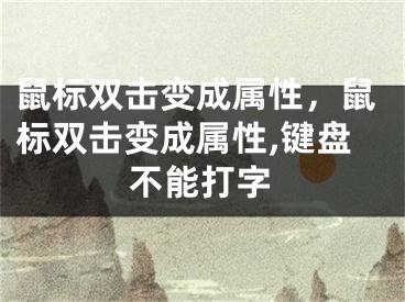 鼠標(biāo)雙擊變成屬性，鼠標(biāo)雙擊變成屬性,鍵盤不能打字