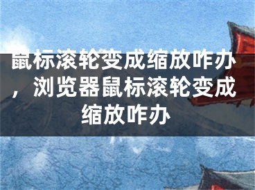 鼠標(biāo)滾輪變成縮放咋辦，瀏覽器鼠標(biāo)滾輪變成縮放咋辦