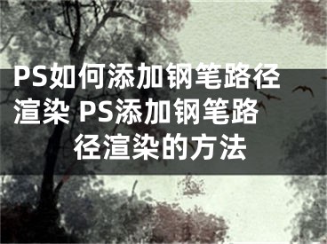 PS如何添加鋼筆路徑渲染 PS添加鋼筆路徑渲染的方法