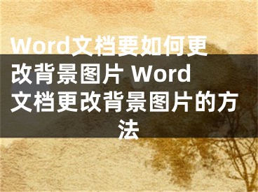 Word文檔要如何更改背景圖片 Word文檔更改背景圖片的方法