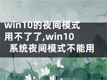 win10的夜間模式用不了了,win10系統(tǒng)夜間模式不能用