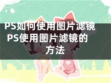 PS如何使用圖片濾鏡 PS使用圖片濾鏡的方法