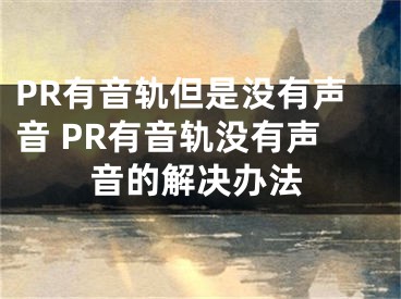 PR有音軌但是沒有聲音 PR有音軌沒有聲音的解決辦法