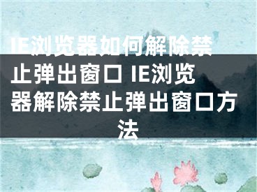 IE瀏覽器如何解除禁止彈出窗口 IE瀏覽器解除禁止彈出窗口方法