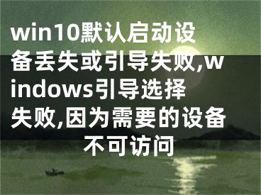 win10默認(rèn)啟動(dòng)設(shè)備丟失或引導(dǎo)失敗,windows引導(dǎo)選擇失敗,因?yàn)樾枰脑O(shè)備不可訪問(wèn)