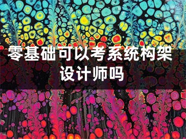 零基礎可以考系統(tǒng)構架設計師嗎