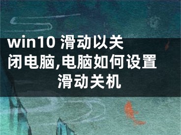 win10 滑動以關閉電腦,電腦如何設置滑動關機