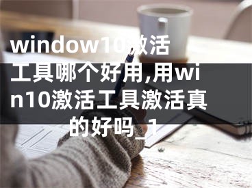 window10激活工具哪個好用,用win10激活工具激活真的好嗎_1