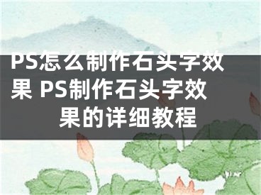 PS怎么制作石頭字效果 PS制作石頭字效果的詳細教程