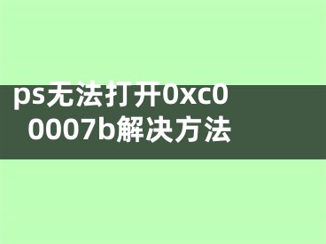 ps無法打開0xc00007b解決方法