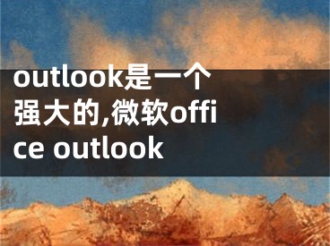 outlook是一個(gè)強(qiáng)大的,微軟office outlook