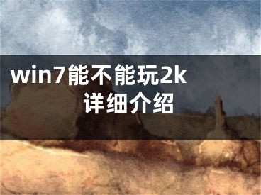 win7能不能玩2k詳細(xì)介紹