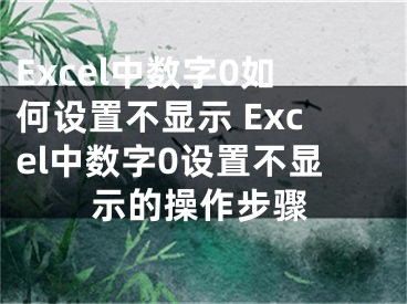 Excel中數(shù)字0如何設置不顯示 Excel中數(shù)字0設置不顯示的操作步驟