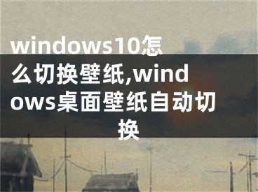 windows10怎么切換壁紙,windows桌面壁紙自動(dòng)切換