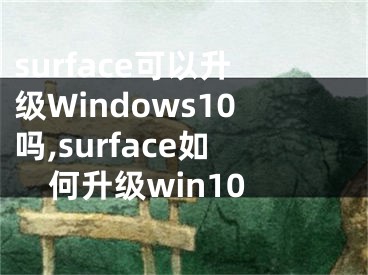 surface可以升級(jí)Windows10嗎,surface如何升級(jí)win10