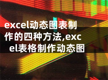 excel動(dòng)態(tài)圖表制作的四種方法,excel表格制作動(dòng)態(tài)圖