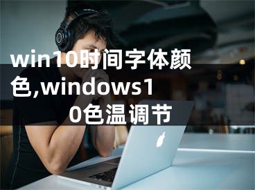 win10時間字體顏色,windows10色溫調(diào)節(jié)