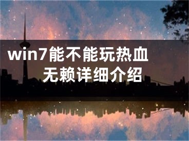 win7能不能玩熱血無賴詳細介紹