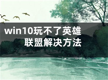 win10玩不了英雄聯(lián)盟解決方法