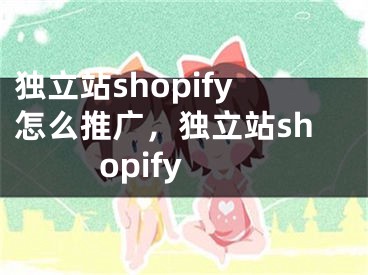 獨(dú)立站shopify怎么推廣，獨(dú)立站shopify