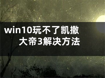 win10玩不了凱撒大帝3解決方法